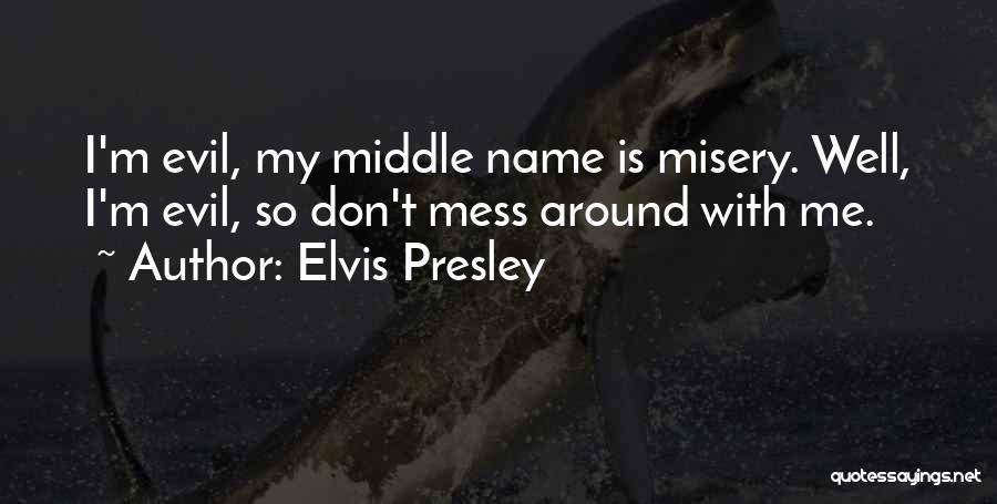 Elvis Presley Quotes: I'm Evil, My Middle Name Is Misery. Well, I'm Evil, So Don't Mess Around With Me.