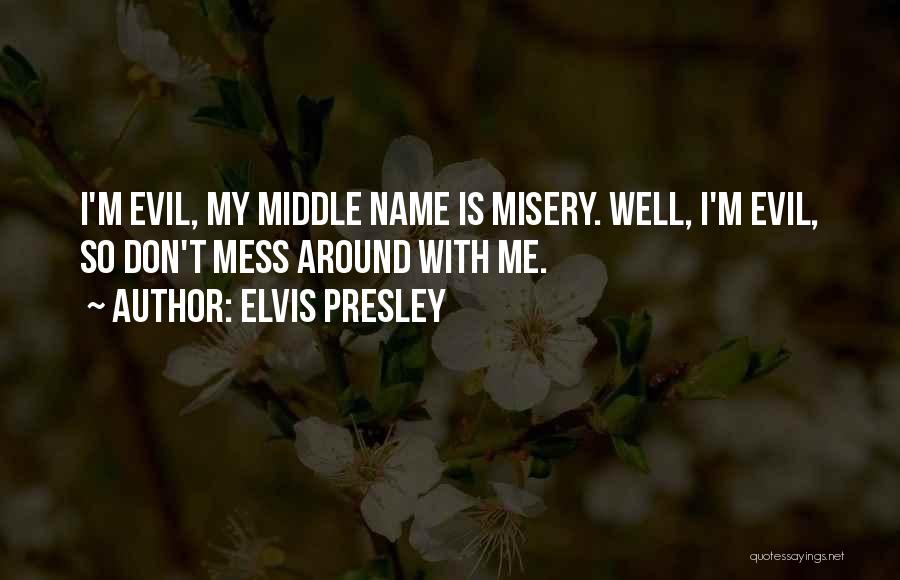 Elvis Presley Quotes: I'm Evil, My Middle Name Is Misery. Well, I'm Evil, So Don't Mess Around With Me.