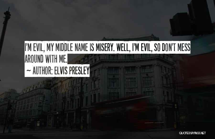 Elvis Presley Quotes: I'm Evil, My Middle Name Is Misery. Well, I'm Evil, So Don't Mess Around With Me.