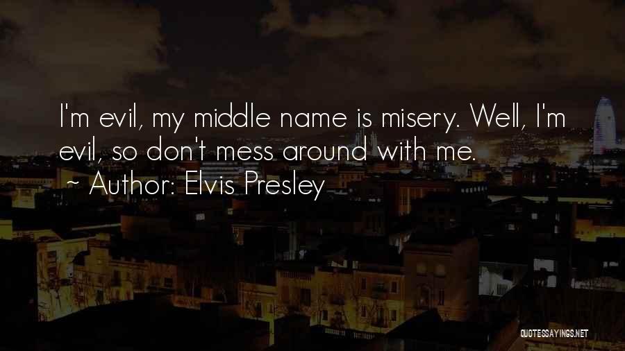 Elvis Presley Quotes: I'm Evil, My Middle Name Is Misery. Well, I'm Evil, So Don't Mess Around With Me.