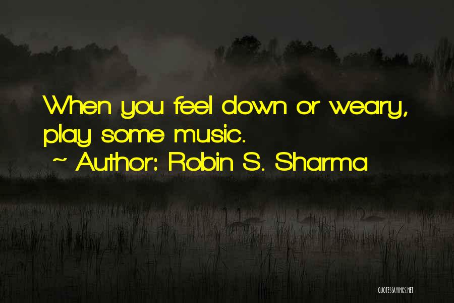Robin S. Sharma Quotes: When You Feel Down Or Weary, Play Some Music.