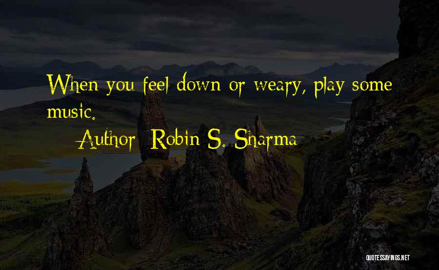 Robin S. Sharma Quotes: When You Feel Down Or Weary, Play Some Music.