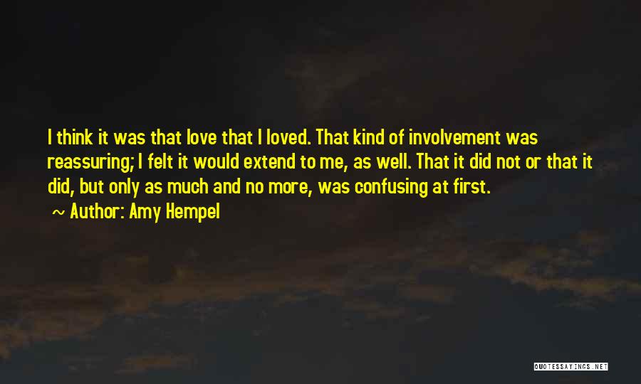 Amy Hempel Quotes: I Think It Was That Love That I Loved. That Kind Of Involvement Was Reassuring; I Felt It Would Extend