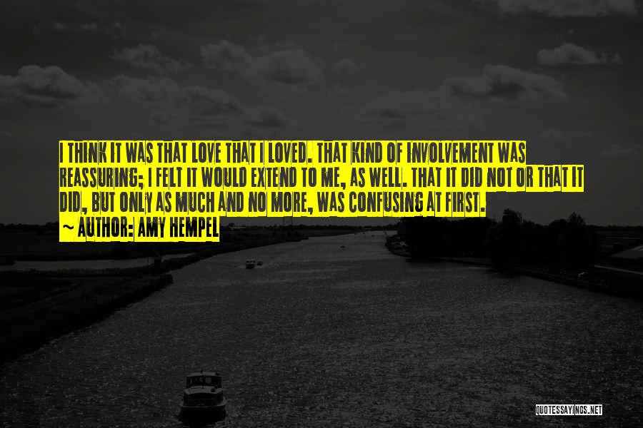 Amy Hempel Quotes: I Think It Was That Love That I Loved. That Kind Of Involvement Was Reassuring; I Felt It Would Extend