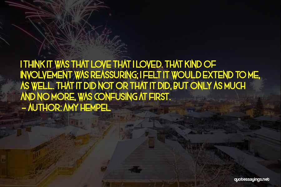 Amy Hempel Quotes: I Think It Was That Love That I Loved. That Kind Of Involvement Was Reassuring; I Felt It Would Extend