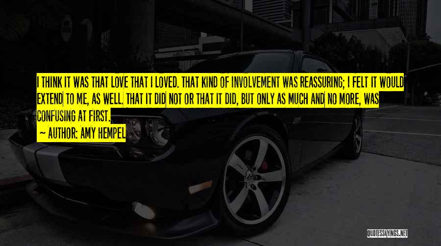 Amy Hempel Quotes: I Think It Was That Love That I Loved. That Kind Of Involvement Was Reassuring; I Felt It Would Extend