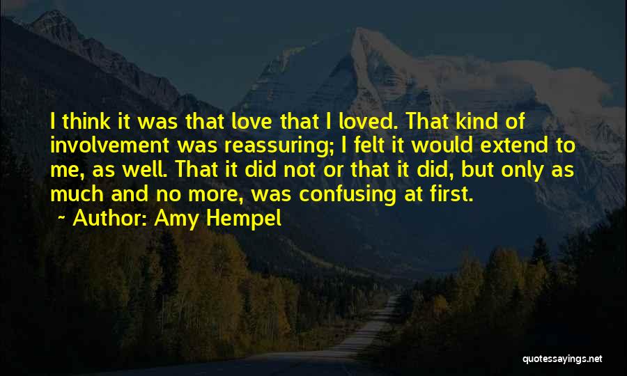 Amy Hempel Quotes: I Think It Was That Love That I Loved. That Kind Of Involvement Was Reassuring; I Felt It Would Extend