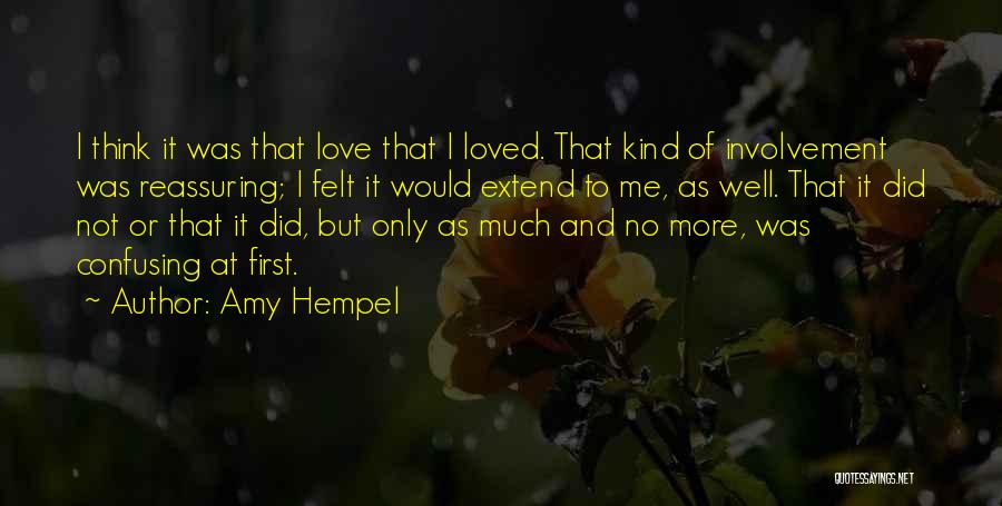 Amy Hempel Quotes: I Think It Was That Love That I Loved. That Kind Of Involvement Was Reassuring; I Felt It Would Extend