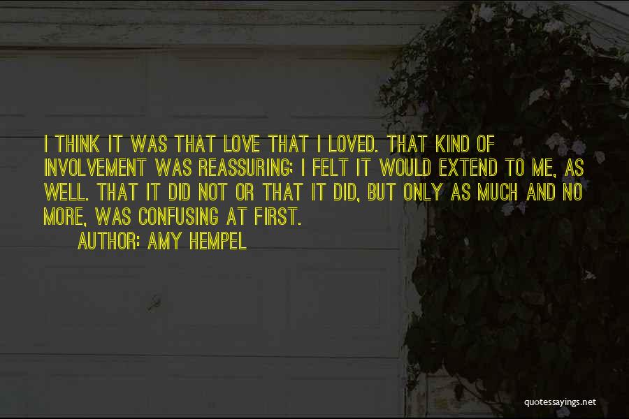 Amy Hempel Quotes: I Think It Was That Love That I Loved. That Kind Of Involvement Was Reassuring; I Felt It Would Extend