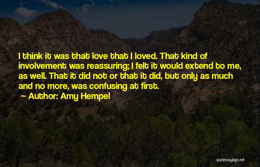 Amy Hempel Quotes: I Think It Was That Love That I Loved. That Kind Of Involvement Was Reassuring; I Felt It Would Extend