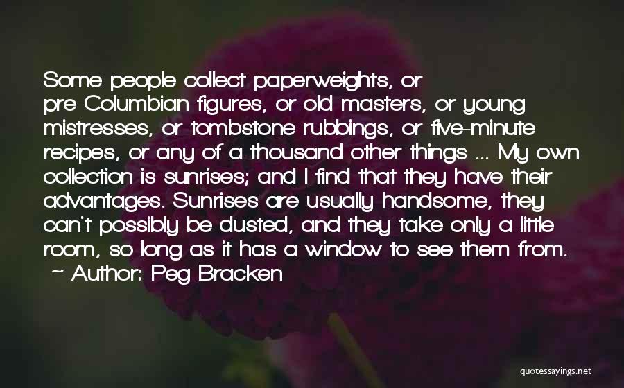 Peg Bracken Quotes: Some People Collect Paperweights, Or Pre-columbian Figures, Or Old Masters, Or Young Mistresses, Or Tombstone Rubbings, Or Five-minute Recipes, Or