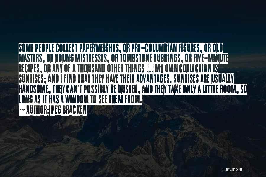 Peg Bracken Quotes: Some People Collect Paperweights, Or Pre-columbian Figures, Or Old Masters, Or Young Mistresses, Or Tombstone Rubbings, Or Five-minute Recipes, Or