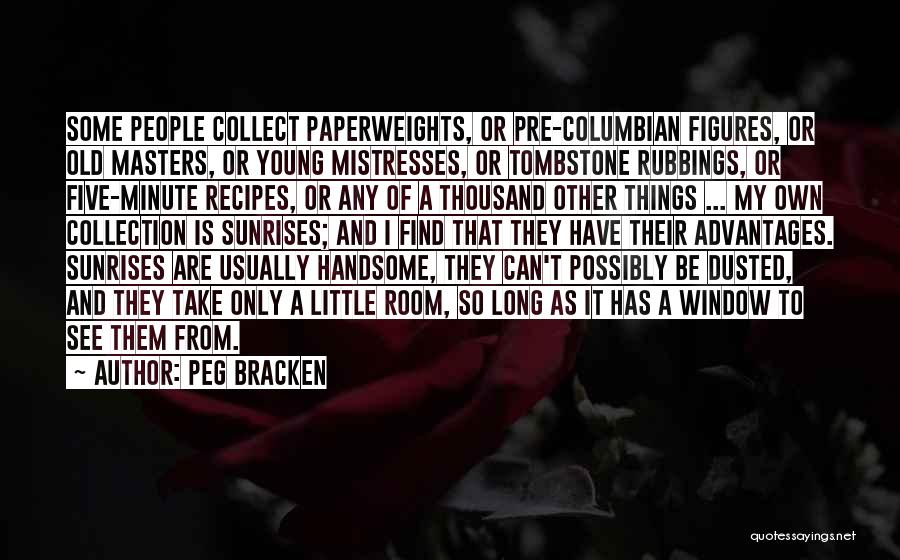 Peg Bracken Quotes: Some People Collect Paperweights, Or Pre-columbian Figures, Or Old Masters, Or Young Mistresses, Or Tombstone Rubbings, Or Five-minute Recipes, Or