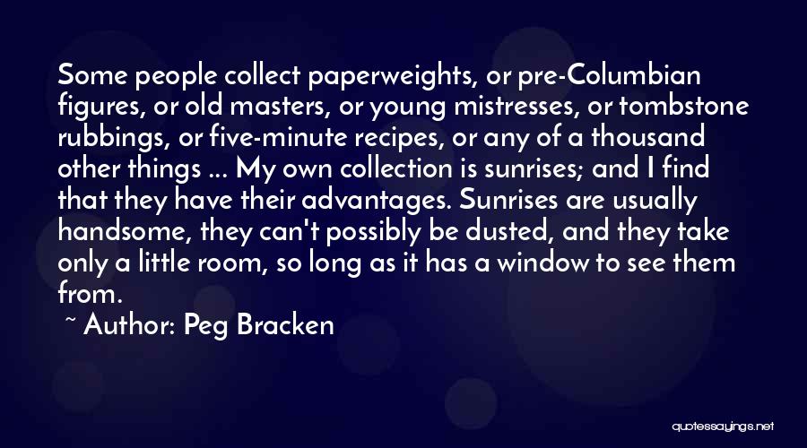 Peg Bracken Quotes: Some People Collect Paperweights, Or Pre-columbian Figures, Or Old Masters, Or Young Mistresses, Or Tombstone Rubbings, Or Five-minute Recipes, Or