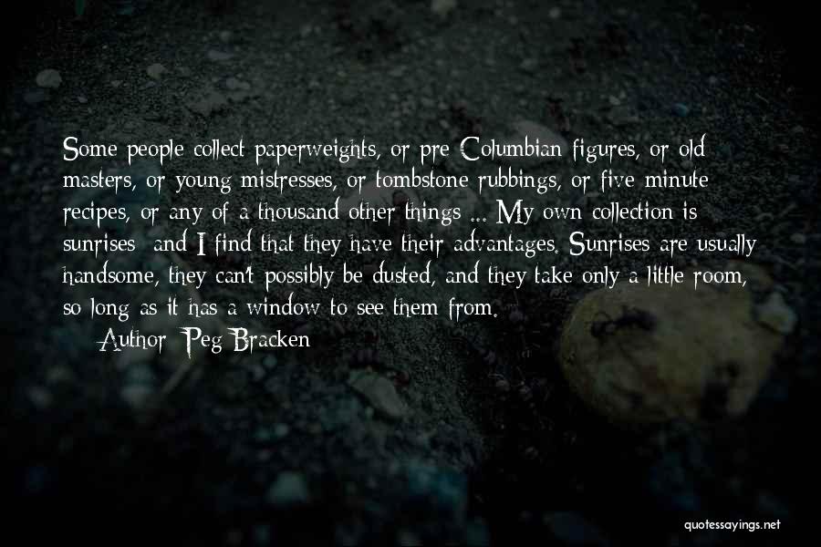Peg Bracken Quotes: Some People Collect Paperweights, Or Pre-columbian Figures, Or Old Masters, Or Young Mistresses, Or Tombstone Rubbings, Or Five-minute Recipes, Or