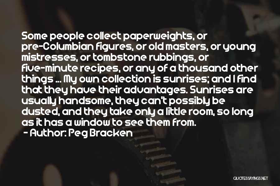 Peg Bracken Quotes: Some People Collect Paperweights, Or Pre-columbian Figures, Or Old Masters, Or Young Mistresses, Or Tombstone Rubbings, Or Five-minute Recipes, Or