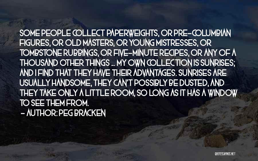 Peg Bracken Quotes: Some People Collect Paperweights, Or Pre-columbian Figures, Or Old Masters, Or Young Mistresses, Or Tombstone Rubbings, Or Five-minute Recipes, Or