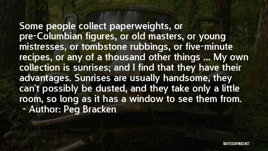 Peg Bracken Quotes: Some People Collect Paperweights, Or Pre-columbian Figures, Or Old Masters, Or Young Mistresses, Or Tombstone Rubbings, Or Five-minute Recipes, Or