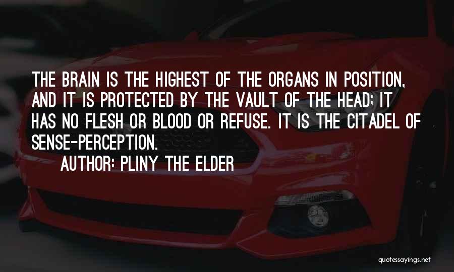 Pliny The Elder Quotes: The Brain Is The Highest Of The Organs In Position, And It Is Protected By The Vault Of The Head;