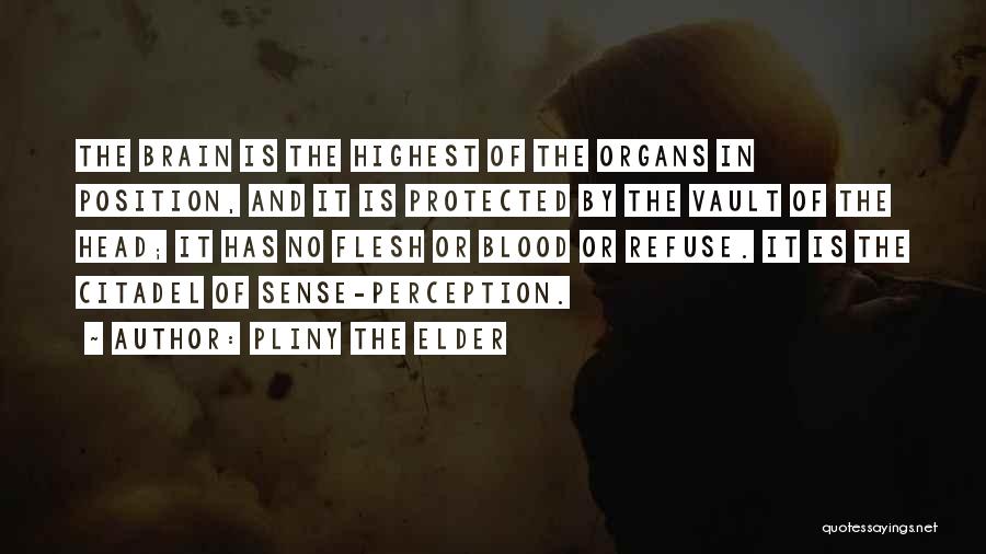 Pliny The Elder Quotes: The Brain Is The Highest Of The Organs In Position, And It Is Protected By The Vault Of The Head;