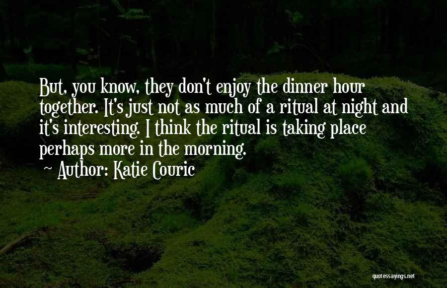 Katie Couric Quotes: But, You Know, They Don't Enjoy The Dinner Hour Together. It's Just Not As Much Of A Ritual At Night