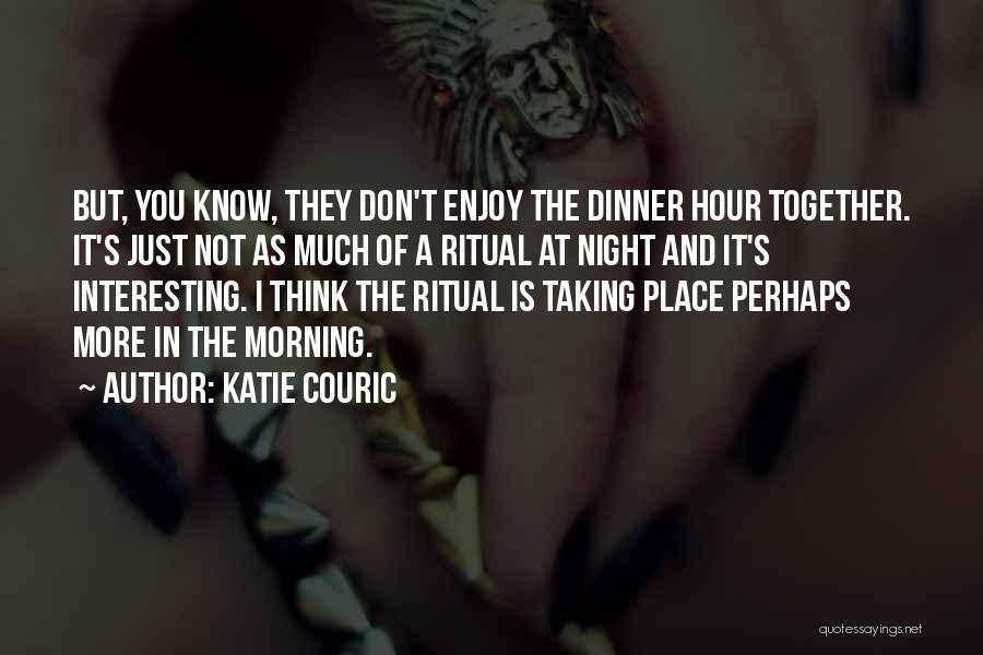 Katie Couric Quotes: But, You Know, They Don't Enjoy The Dinner Hour Together. It's Just Not As Much Of A Ritual At Night