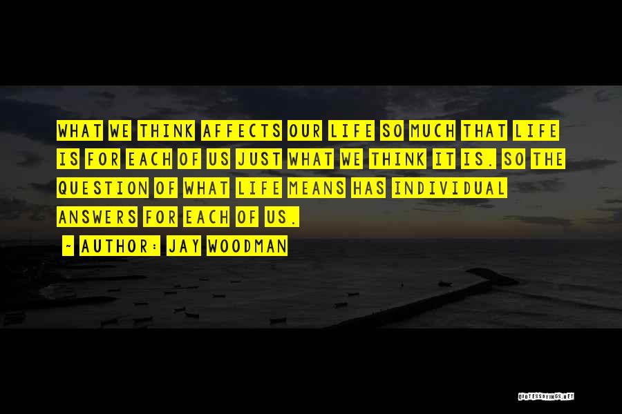 Jay Woodman Quotes: What We Think Affects Our Life So Much That Life Is For Each Of Us Just What We Think It