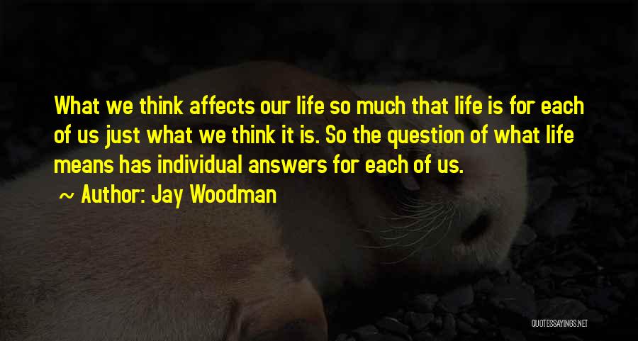 Jay Woodman Quotes: What We Think Affects Our Life So Much That Life Is For Each Of Us Just What We Think It