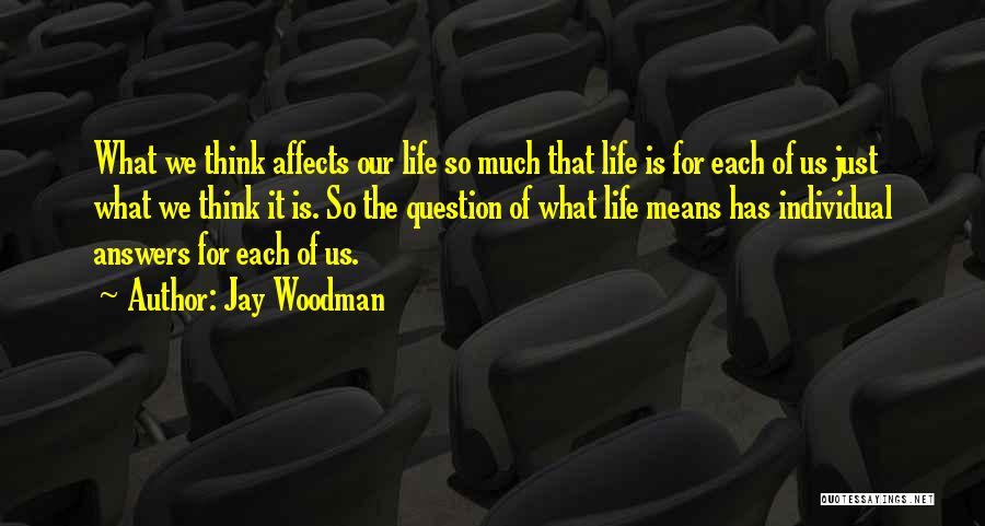 Jay Woodman Quotes: What We Think Affects Our Life So Much That Life Is For Each Of Us Just What We Think It