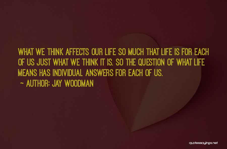Jay Woodman Quotes: What We Think Affects Our Life So Much That Life Is For Each Of Us Just What We Think It