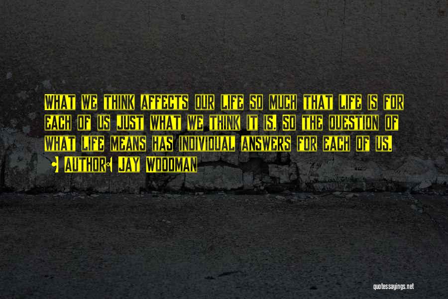 Jay Woodman Quotes: What We Think Affects Our Life So Much That Life Is For Each Of Us Just What We Think It