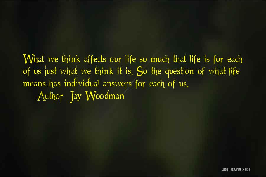 Jay Woodman Quotes: What We Think Affects Our Life So Much That Life Is For Each Of Us Just What We Think It