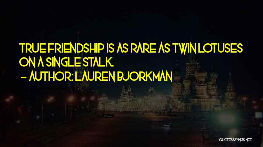 Lauren Bjorkman Quotes: True Friendship Is As Rare As Twin Lotuses On A Single Stalk.
