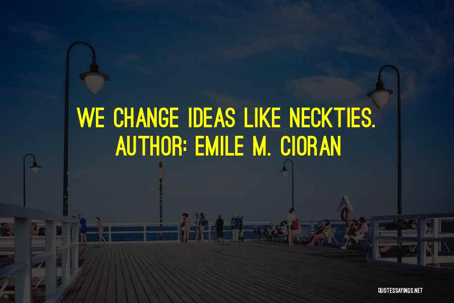 Emile M. Cioran Quotes: We Change Ideas Like Neckties.