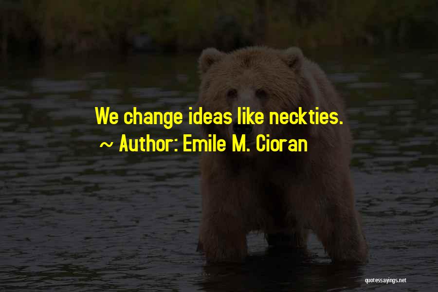 Emile M. Cioran Quotes: We Change Ideas Like Neckties.