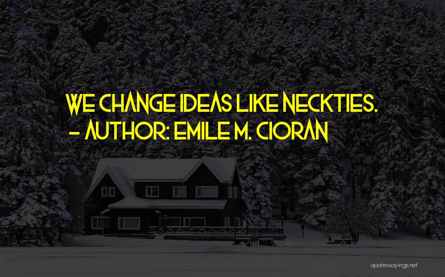 Emile M. Cioran Quotes: We Change Ideas Like Neckties.
