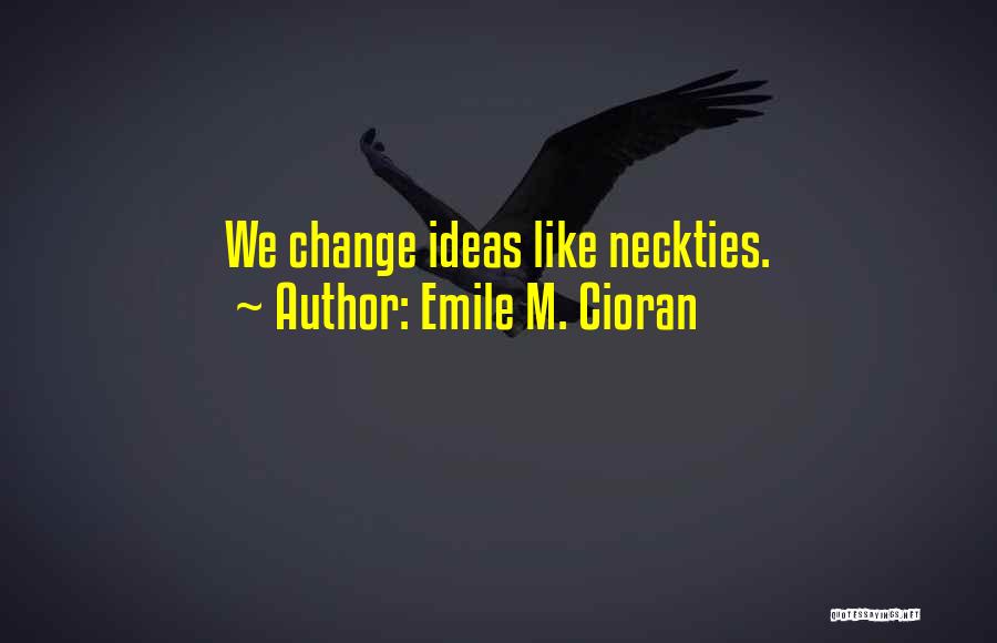 Emile M. Cioran Quotes: We Change Ideas Like Neckties.