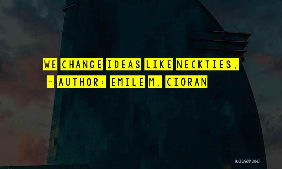 Emile M. Cioran Quotes: We Change Ideas Like Neckties.