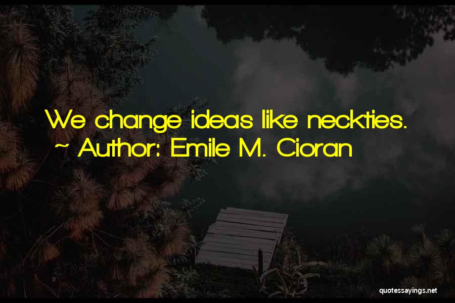 Emile M. Cioran Quotes: We Change Ideas Like Neckties.