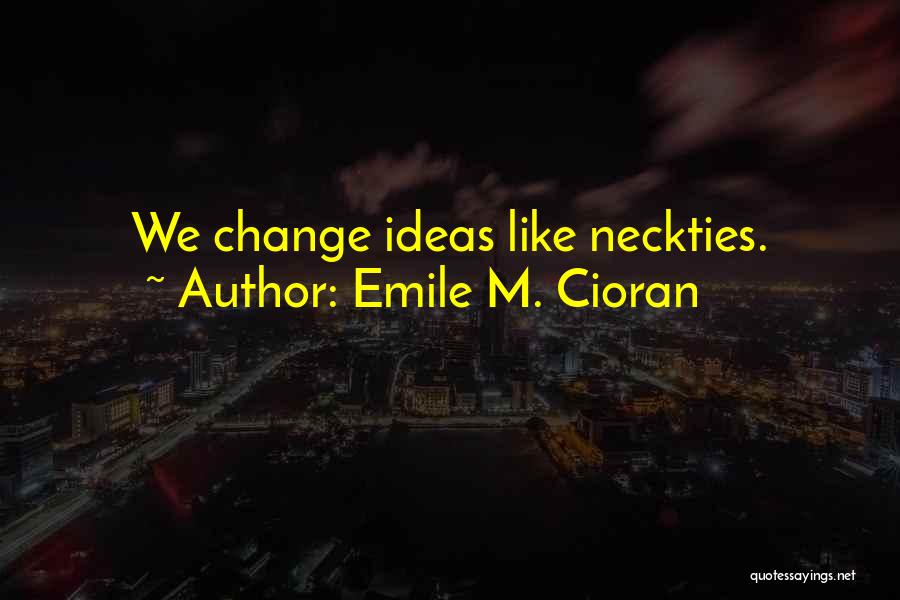 Emile M. Cioran Quotes: We Change Ideas Like Neckties.