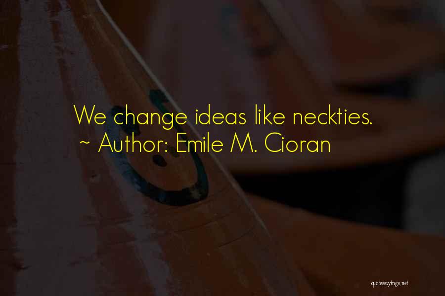 Emile M. Cioran Quotes: We Change Ideas Like Neckties.