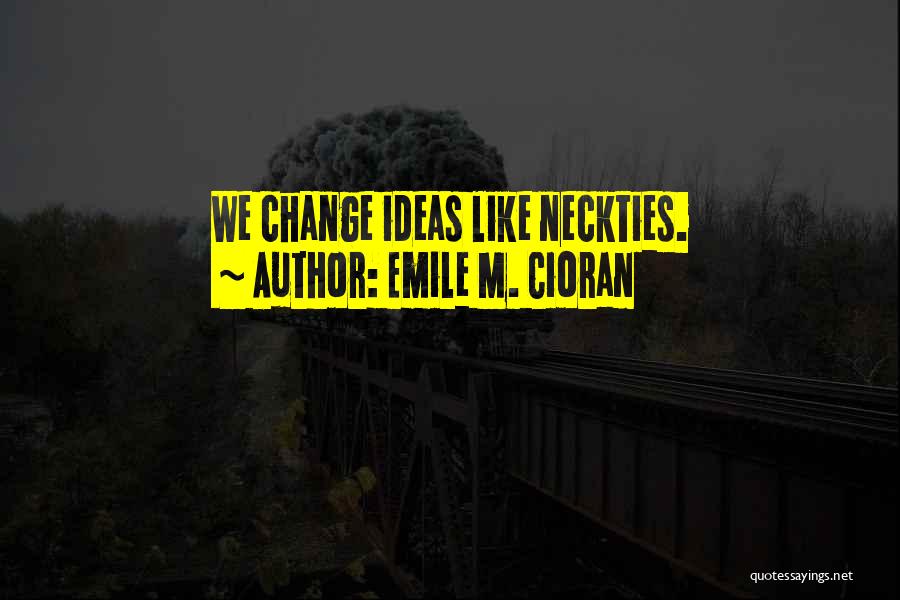 Emile M. Cioran Quotes: We Change Ideas Like Neckties.