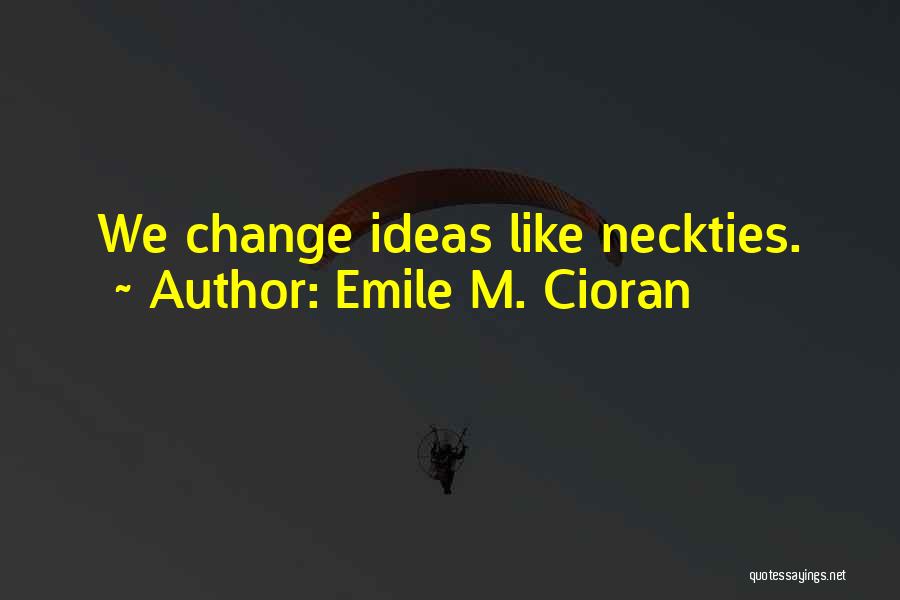 Emile M. Cioran Quotes: We Change Ideas Like Neckties.