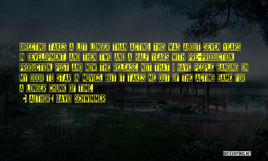 David Schwimmer Quotes: Directing Takes A Lot Longer Than Acting. This Was About Seven Years In Development, And Then Two And A Half