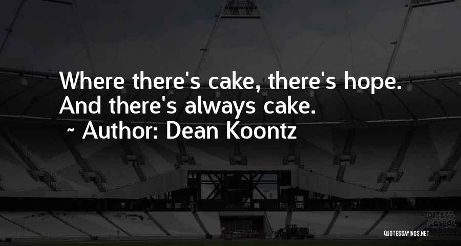 Dean Koontz Quotes: Where There's Cake, There's Hope. And There's Always Cake.