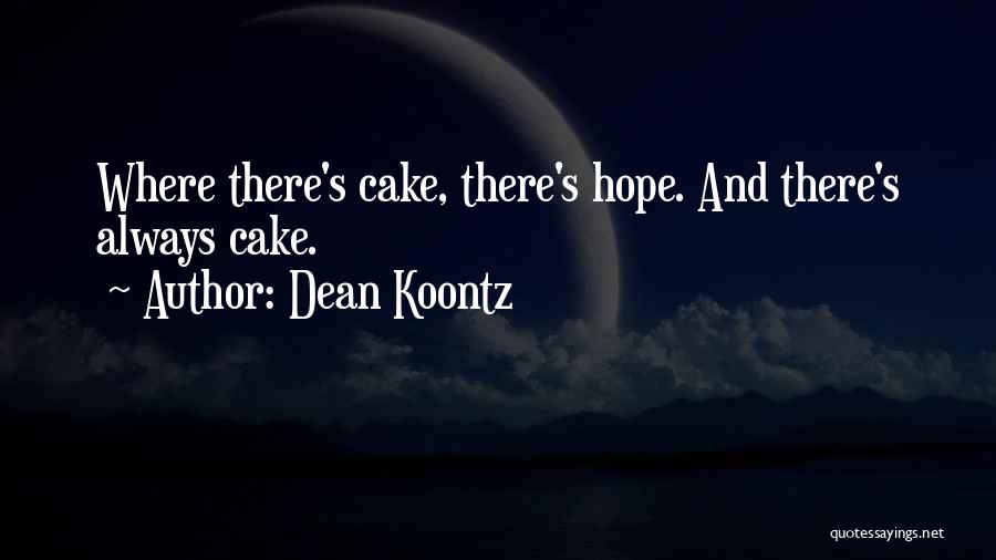 Dean Koontz Quotes: Where There's Cake, There's Hope. And There's Always Cake.