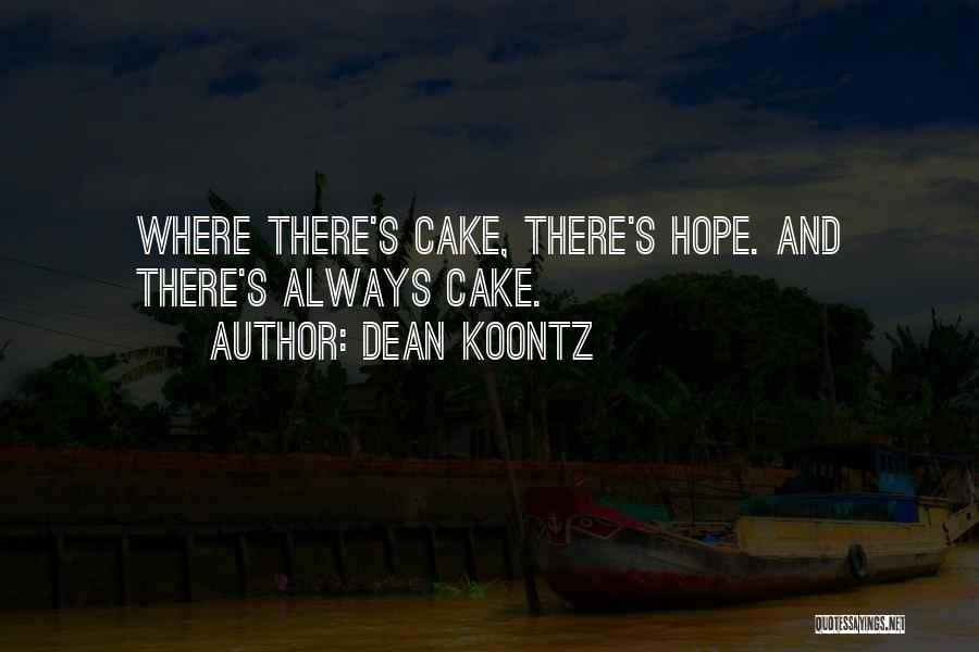 Dean Koontz Quotes: Where There's Cake, There's Hope. And There's Always Cake.