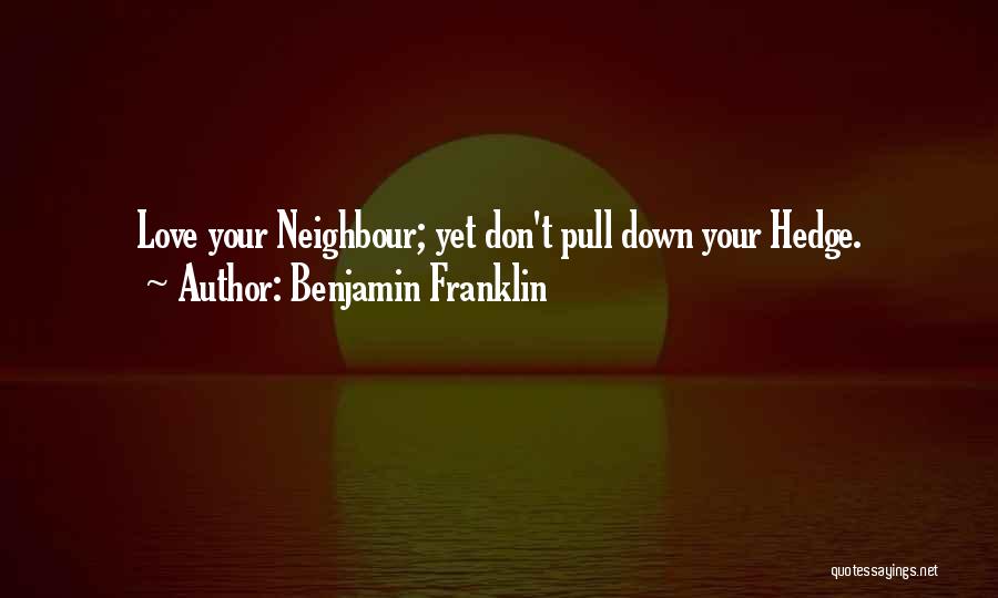 Benjamin Franklin Quotes: Love Your Neighbour; Yet Don't Pull Down Your Hedge.