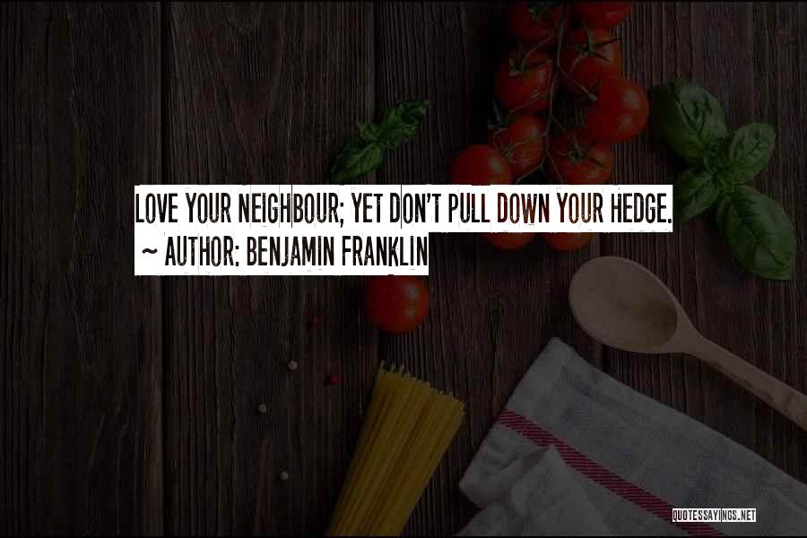 Benjamin Franklin Quotes: Love Your Neighbour; Yet Don't Pull Down Your Hedge.