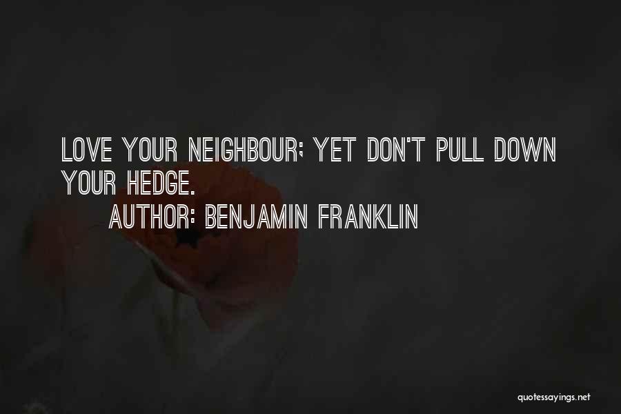 Benjamin Franklin Quotes: Love Your Neighbour; Yet Don't Pull Down Your Hedge.
